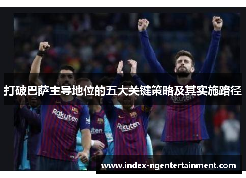 打破巴萨主导地位的五大关键策略及其实施路径