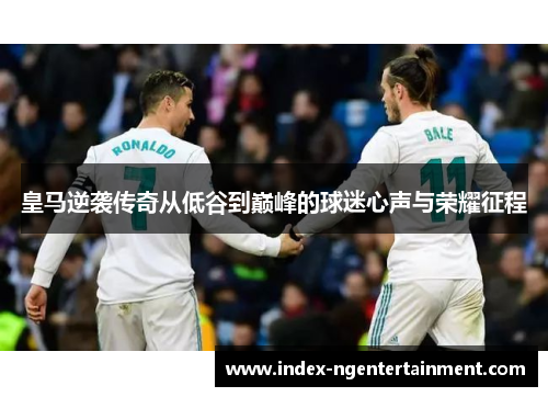皇马逆袭传奇从低谷到巅峰的球迷心声与荣耀征程
