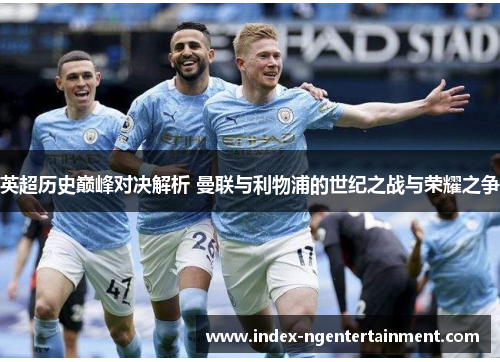 英超历史巅峰对决解析 曼联与利物浦的世纪之战与荣耀之争
