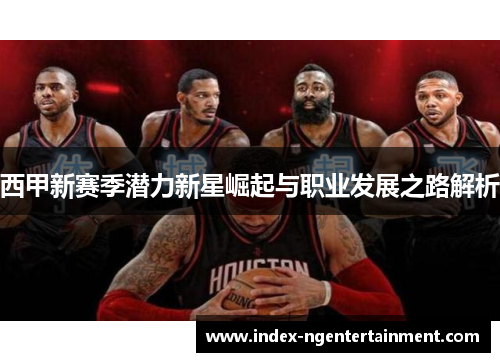 西甲新赛季潜力新星崛起与职业发展之路解析