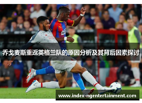 乔戈麦斯重返英格兰队的原因分析及其背后因素探讨