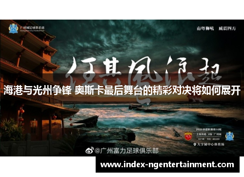 海港与光州争锋 奥斯卡最后舞台的精彩对决将如何展开
