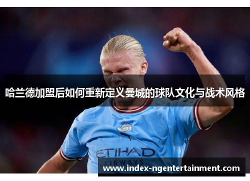 哈兰德加盟后如何重新定义曼城的球队文化与战术风格