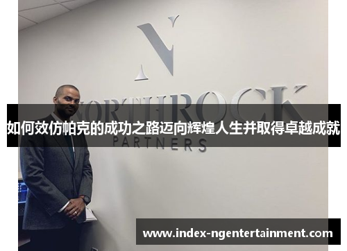 如何效仿帕克的成功之路迈向辉煌人生并取得卓越成就