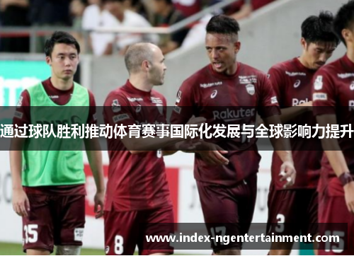 通过球队胜利推动体育赛事国际化发展与全球影响力提升