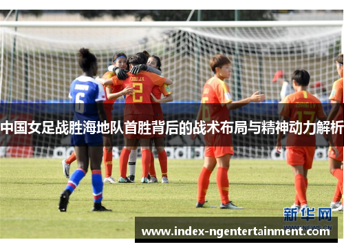 中国女足战胜海地队首胜背后的战术布局与精神动力解析