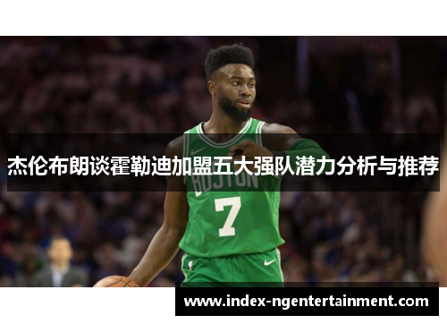 杰伦布朗谈霍勒迪加盟五大强队潜力分析与推荐