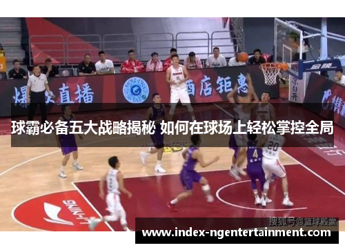 球霸必备五大战略揭秘 如何在球场上轻松掌控全局