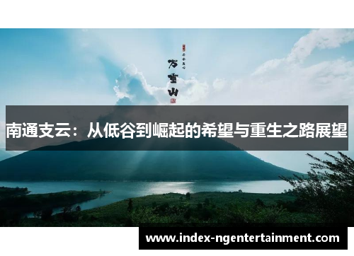 南通支云：从低谷到崛起的希望与重生之路展望