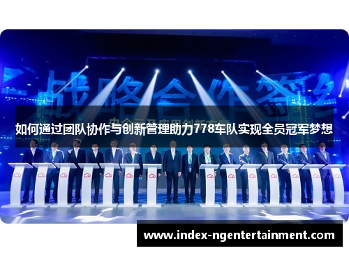 如何通过团队协作与创新管理助力778车队实现全员冠军梦想