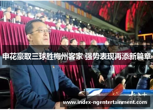 申花豪取三球胜梅州客家 强势表现再添新篇章