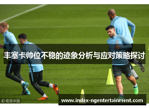 丰塞卡帅位不稳的迹象分析与应对策略探讨