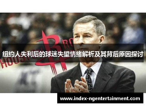 纽约人失利后的球迷失望情绪解析及其背后原因探讨