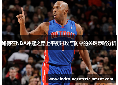 如何在NBA冲冠之路上平衡进攻与防守的关键策略分析