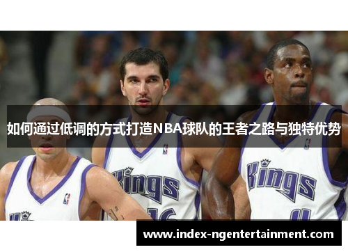 如何通过低调的方式打造NBA球队的王者之路与独特优势