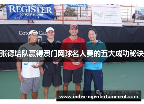 张德培队赢得澳门网球名人赛的五大成功秘诀