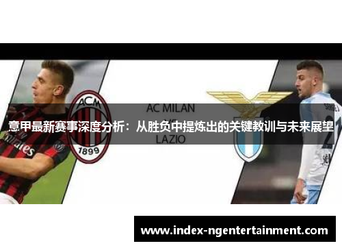 意甲最新赛事深度分析：从胜负中提炼出的关键教训与未来展望