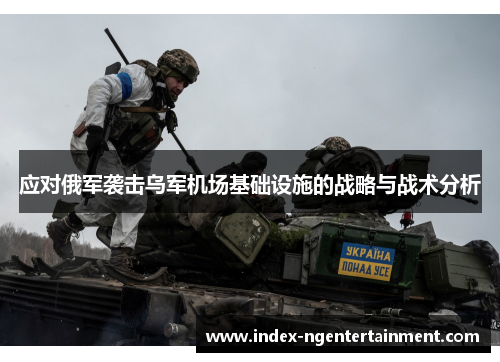 应对俄军袭击乌军机场基础设施的战略与战术分析