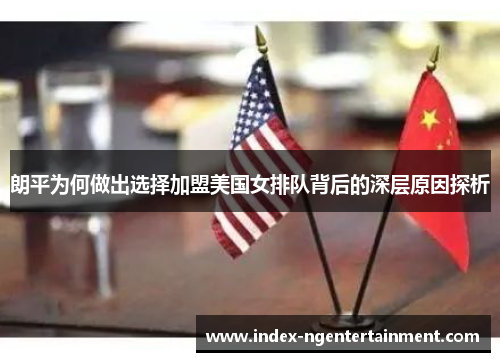 朗平为何做出选择加盟美国女排队背后的深层原因探析