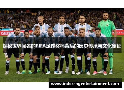 探秘世界闻名的FIFA足球奖杯背后的历史传承与文化象征