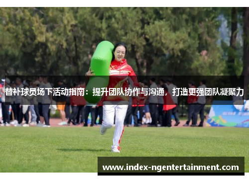 替补球员场下活动指南：提升团队协作与沟通，打造更强团队凝聚力