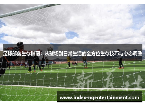 足球部落生存指南：从球场到日常生活的全方位生存技巧与心态调整