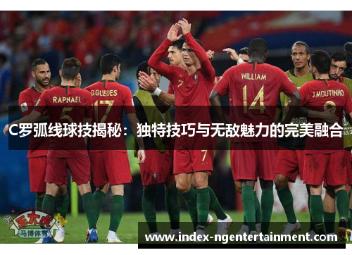 C罗弧线球技揭秘：独特技巧与无敌魅力的完美融合