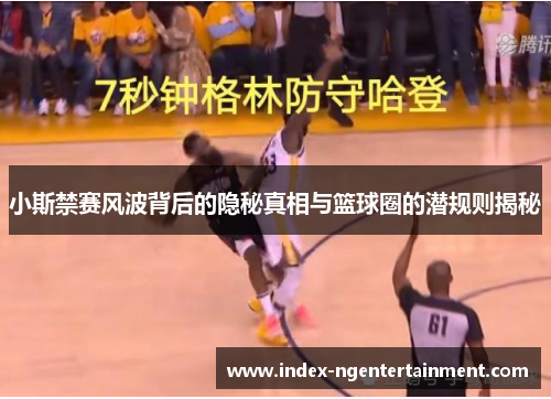 小斯禁赛风波背后的隐秘真相与篮球圈的潜规则揭秘