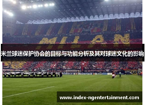 米兰球迷保护协会的目标与功能分析及其对球迷文化的影响
