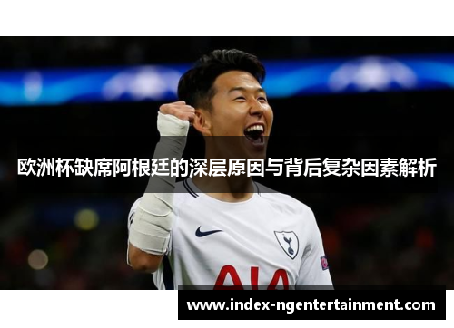 欧洲杯缺席阿根廷的深层原因与背后复杂因素解析