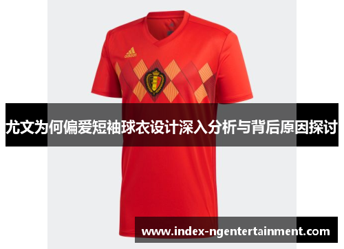尤文为何偏爱短袖球衣设计深入分析与背后原因探讨