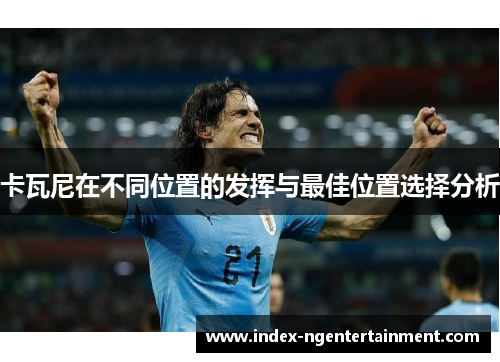 卡瓦尼在不同位置的发挥与最佳位置选择分析