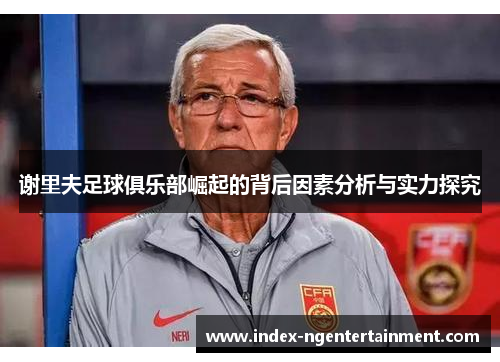 谢里夫足球俱乐部崛起的背后因素分析与实力探究