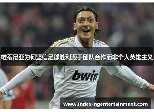 维蒂尼亚为何坚信足球胜利源于团队合作而非个人英雄主义
