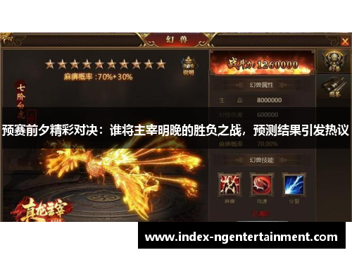 预赛前夕精彩对决：谁将主宰明晚的胜负之战，预测结果引发热议