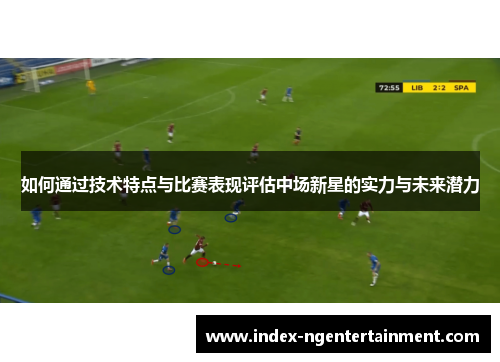 如何通过技术特点与比赛表现评估中场新星的实力与未来潜力