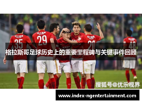 格拉斯哥足球历史上的重要里程碑与关键事件回顾
