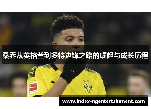 桑乔从英格兰到多特边锋之路的崛起与成长历程