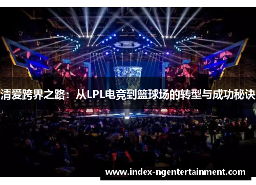 清爱跨界之路：从LPL电竞到篮球场的转型与成功秘诀