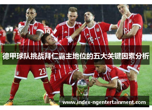 德甲球队挑战拜仁霸主地位的五大关键因素分析