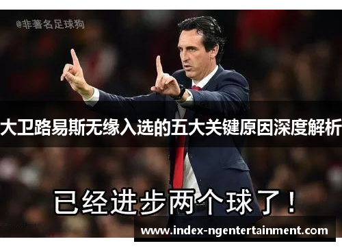 大卫路易斯无缘入选的五大关键原因深度解析