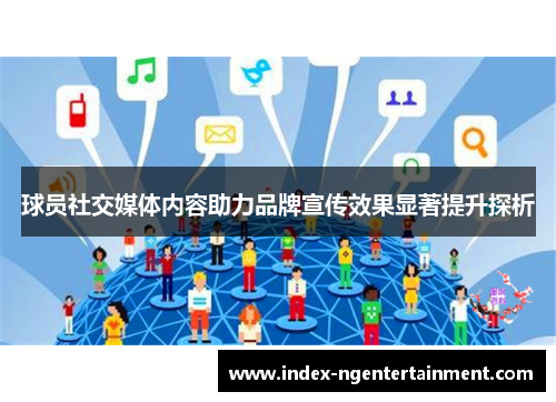 球员社交媒体内容助力品牌宣传效果显著提升探析