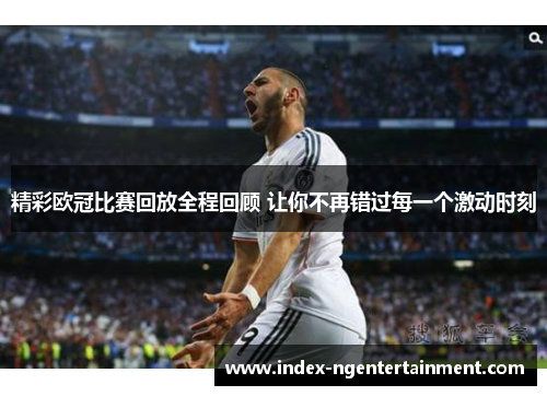 精彩欧冠比赛回放全程回顾 让你不再错过每一个激动时刻