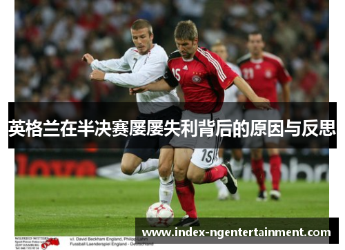 英格兰在半决赛屡屡失利背后的原因与反思