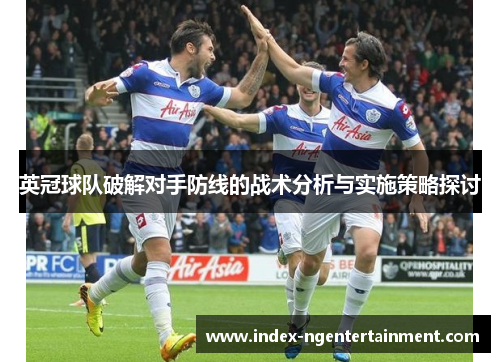 英冠球队破解对手防线的战术分析与实施策略探讨