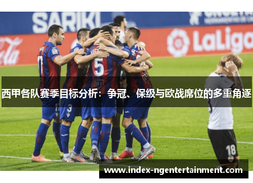 西甲各队赛季目标分析：争冠、保级与欧战席位的多重角逐