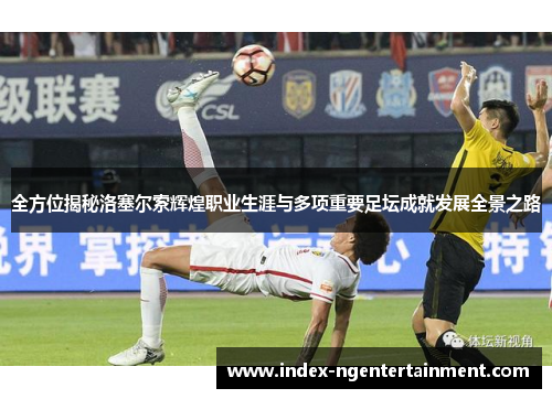 全方位揭秘洛塞尔索辉煌职业生涯与多项重要足坛成就发展全景之路