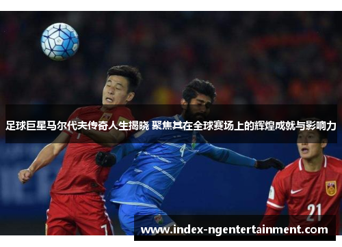 足球巨星马尔代夫传奇人生揭晓 聚焦其在全球赛场上的辉煌成就与影响力 足球巨星马尔代夫传奇人生揭晓 聚焦其在全球赛场上的辉煌成就与影响力