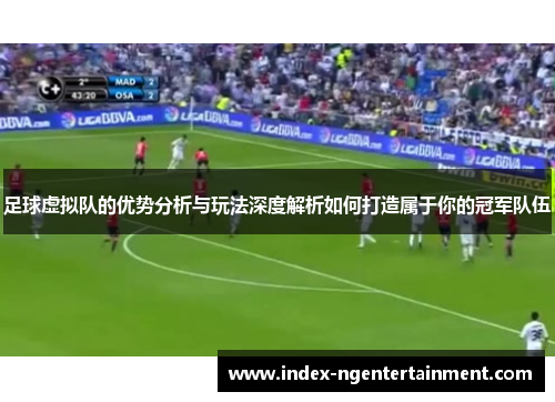 足球虚拟队的优势分析与玩法深度解析如何打造属于你的冠军队伍 足球虚拟队的优势分析与玩法深度解析如何打造属于你的冠军队伍