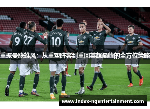 重振曼联雄风：从重塑阵容到重回英超巅峰的全方位策略